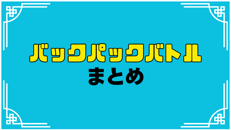 バックパックバトルまとめ