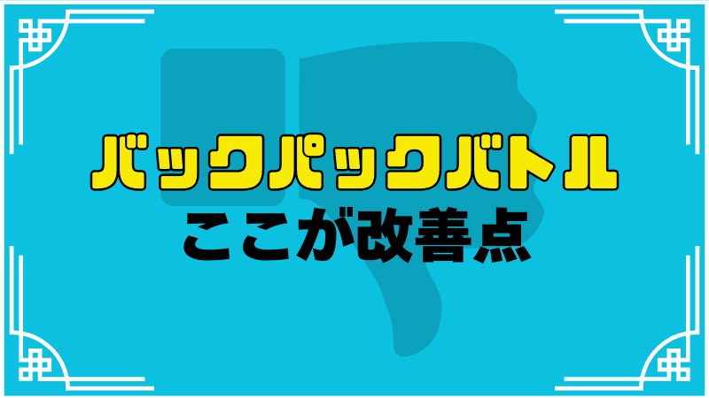 バックパックバトルここが改善点