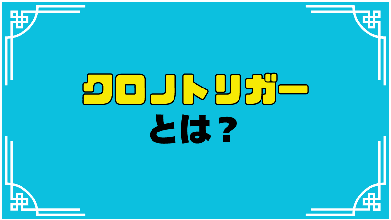 クロノトリガーとは？