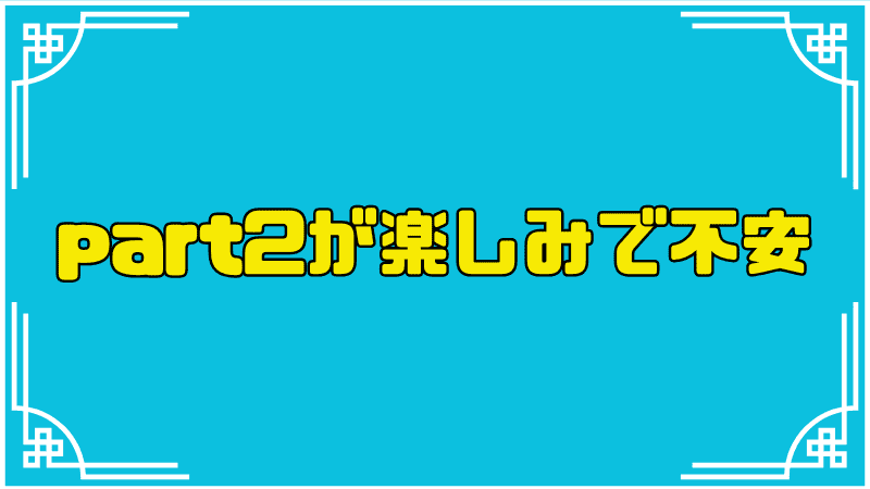 part2が楽しみで不安