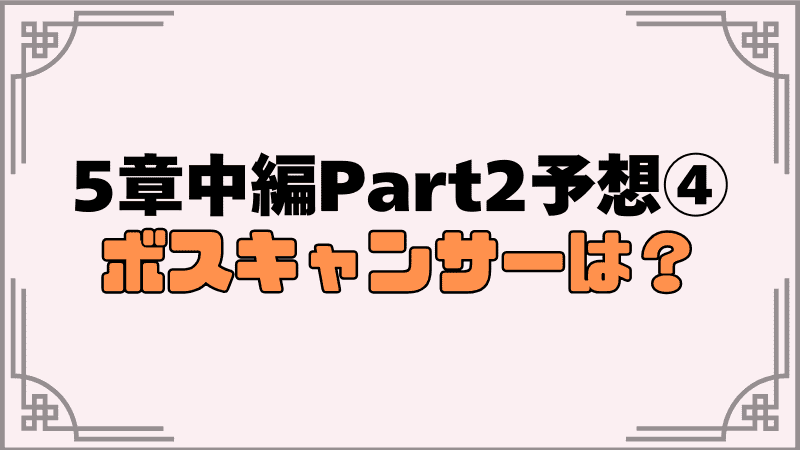 5章中編part2予想④5章中編の大ボスキャンサーは？