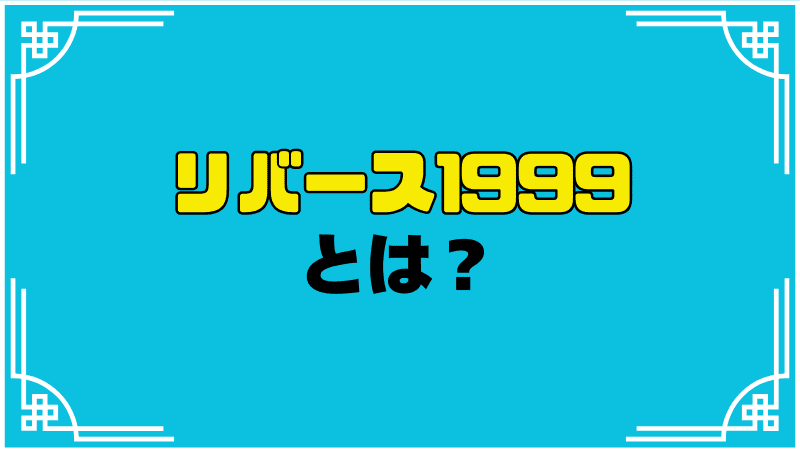 リバース1999とは？