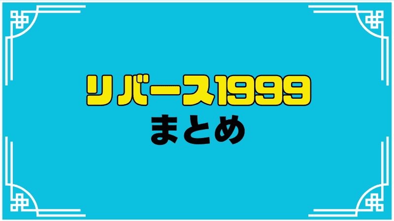 リバース1999まとめ