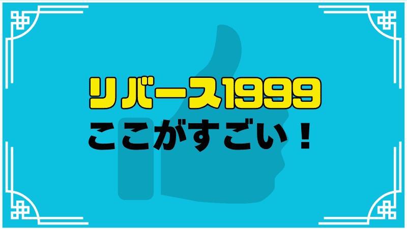 リバース1999ここがすごい