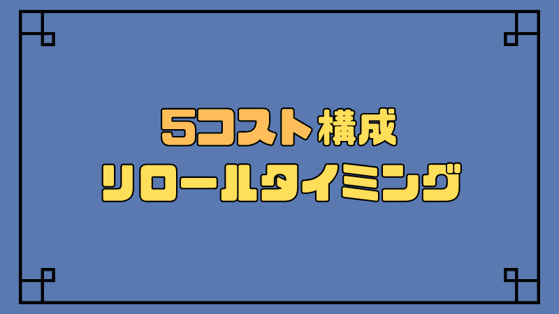 5コスト構成-リロールタイミング_optimized