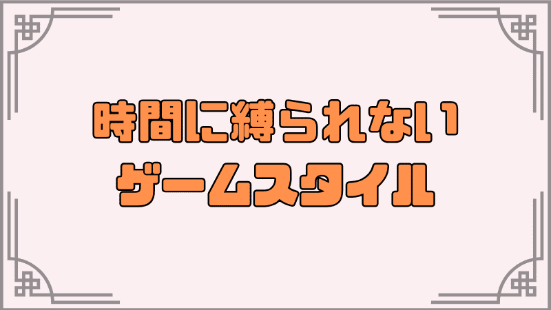時間に縛られないゲームスタイル