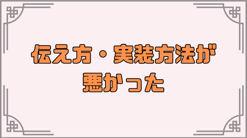 伝え方・実装方法が悪かった