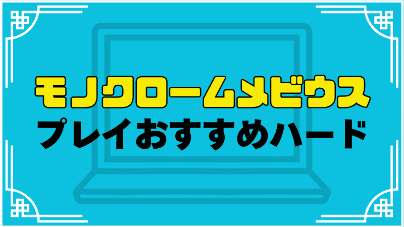 モノクロームメビウスプレイおすすめハード