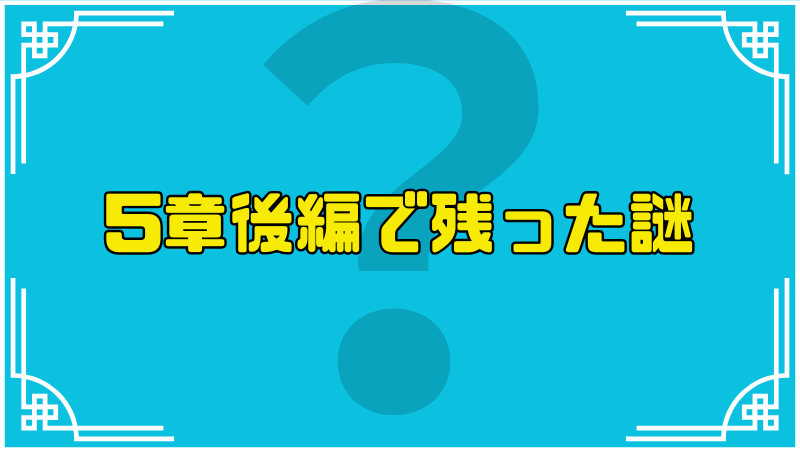 5章後編で残った謎